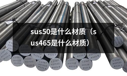 sus50是什么材質(zhì)（sus465是什么材質(zhì)）