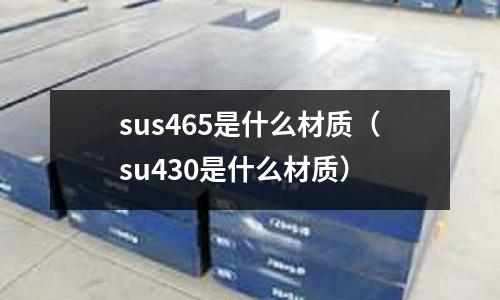 sus465是什么材質（su430是什么材質）