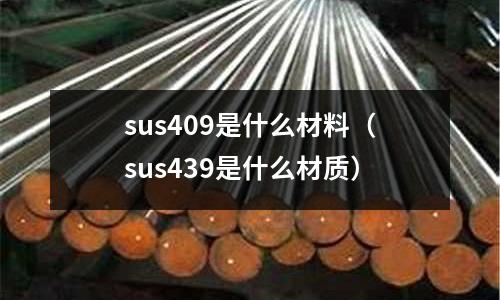 sus409是什么材料（sus439是什么材質）