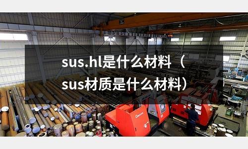 sus.hl是什么材料（sus材質是什么材料）