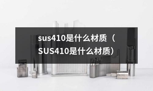 sus410是什么材質(SUS410是什么材質)