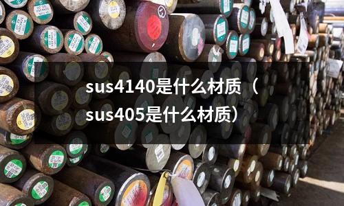 sus4140是什么材質（sus405是什么材質）