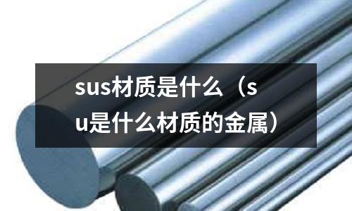 sus材質是什么（su是什么材質的金屬）