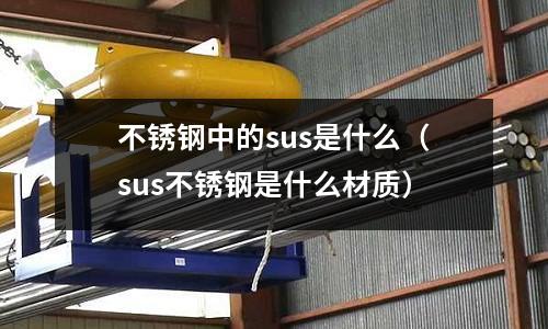 不銹鋼中的sus是什么（sus不銹鋼是什么材質）