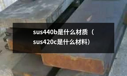 sus440b是什么材質(sus420c是什么材料)