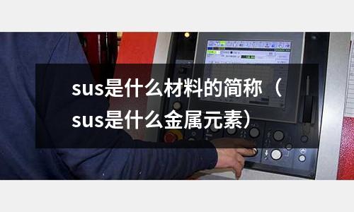 sus是什么材料的簡稱（sus是什么金屬元素）
