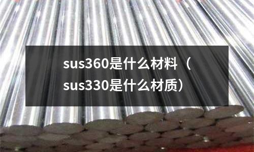 sus360是什么材料（sus330是什么材質）