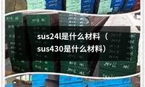 sus24l是什么材料（sus430是什么材料）