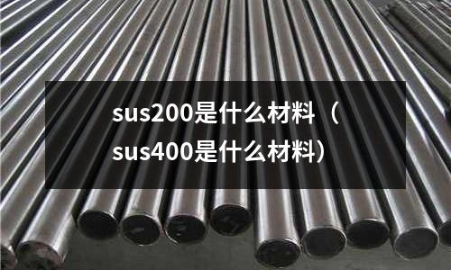 sus200是什么材料（sus400是什么材料）