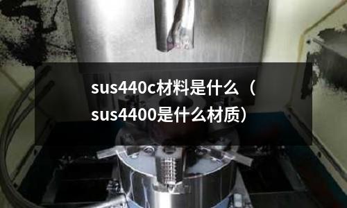sus440c材料是什么（sus4400是什么材質）
