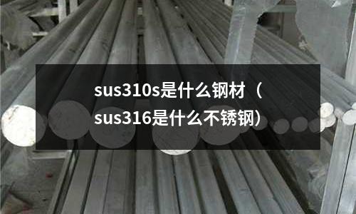 sus310s是什么鋼材（sus316是什么不銹鋼）