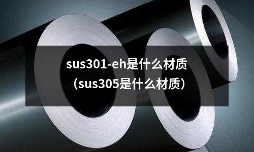 sus301-eh是什么材質（sus305是什么材質）