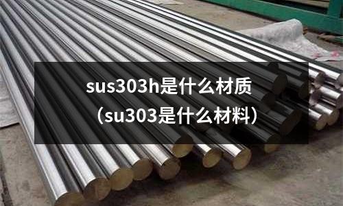 sus303h是什么材質（su303是什么材料）