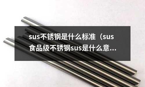 sus不銹鋼是什么標(biāo)準(zhǔn)（sus食品級(jí)不銹鋼sus是什么意思）