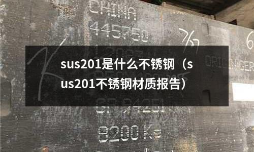 sus201是什么不銹鋼（sus201不銹鋼材質報告）