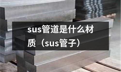 sus管道是什么材質(zhì)（sus管子）