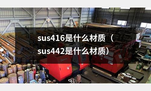 sus416是什么材質(sus442是什么材質)