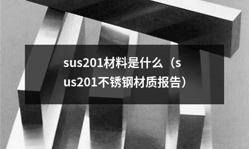 sus201材料是什么(sus201不銹鋼材質報告)