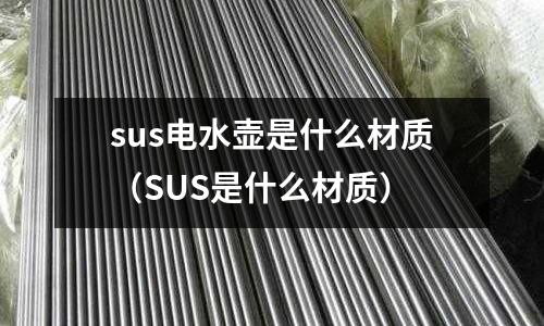 sus電水壺是什么材質（SUS是什么材質）