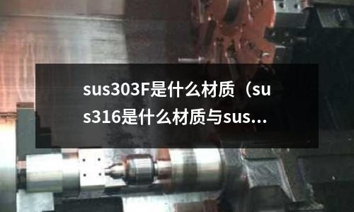 sus303F是什么材質(zhì)（sus316是什么材質(zhì)與sus304）