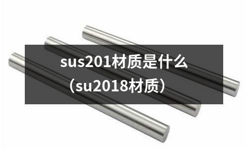 sus201材質是什么（su2018材質）