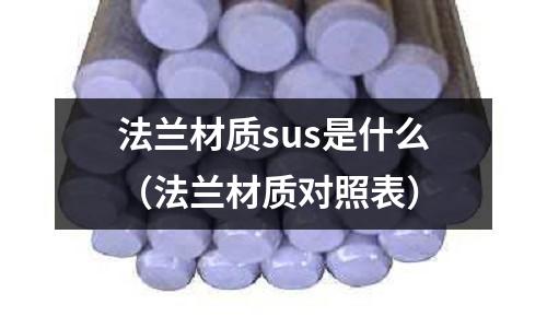 法蘭材質(zhì)sus是什么（法蘭材質(zhì)對照表）