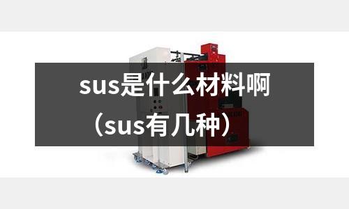 sus是什么材料啊（sus有幾種）