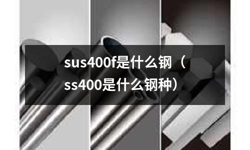 sus400f是什么鋼（ss400是什么鋼種）