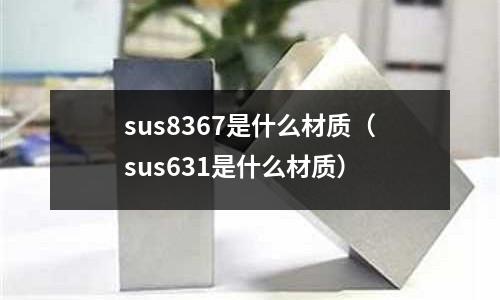 sus8367是什么材質（sus631是什么材質）