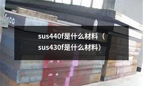 sus440f是什么材料（sus430f是什么材料）