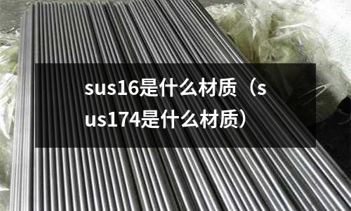 sus16是什么材質(zhì)（sus174是什么材質(zhì)）