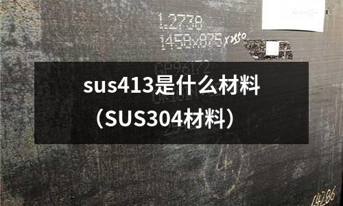 sus413是什么材料（SUS304材料）