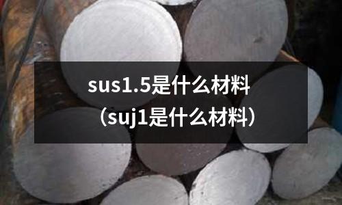 sus1.5是什么材料（suj1是什么材料）