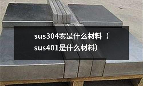 sus304霧是什么材料（sus401是什么材料）