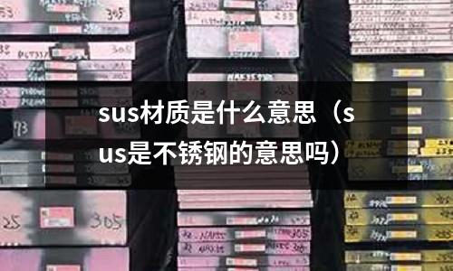 sus材質是什么意思（sus是不銹鋼的意思嗎）