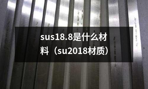 sus18.8是什么材料（su2018材質(zhì)）