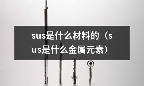 sus是什么材料的（sus是什么金屬元素）