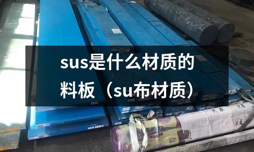 sus是什么材質(zhì)的料板（su布材質(zhì)）