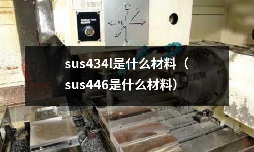 sus434l是什么材料（sus446是什么材料）