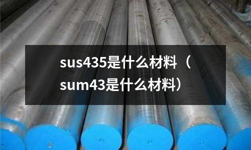 sus435是什么材料（sum43是什么材料）
