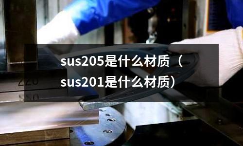 sus205是什么材質（sus201是什么材質）