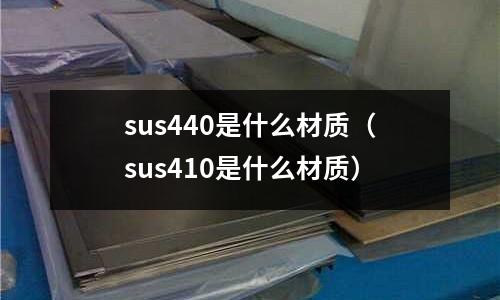 sus440是什么材質（sus410是什么材質）