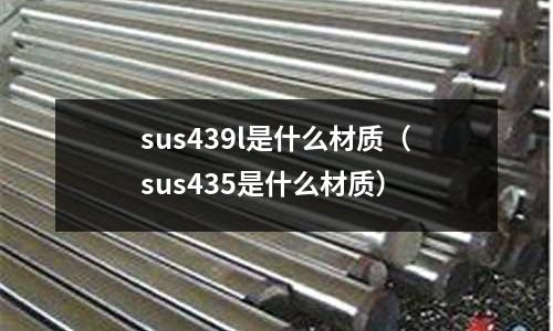 sus439l是什么材質(zhì)(sus435是什么材質(zhì))