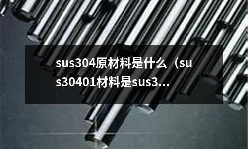 sus304原材料是什么（sus30401材料是sus304f材料嗎？）