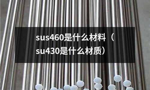 sus460是什么材料(su430是什么材質)