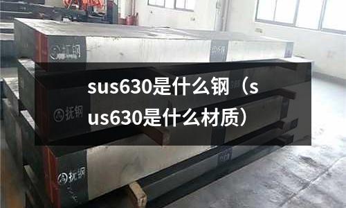 sus630是什么鋼（sus630是什么材質）