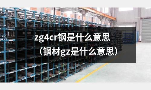 zg4cr鋼是什么意思(鋼材gz是什么意思)