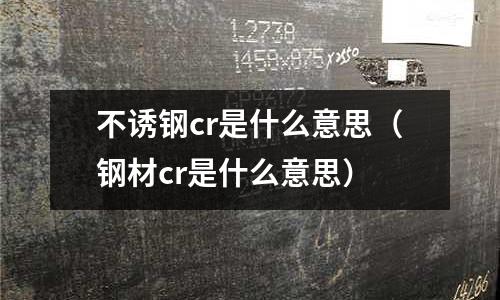 不誘鋼cr是什么意思(鋼材cr是什么意思)