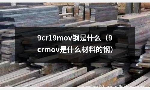 9cr19mov鋼是什么（9crmov是什么材料的鋼）