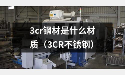 3cr鋼材是什么材質（3CR不銹鋼）